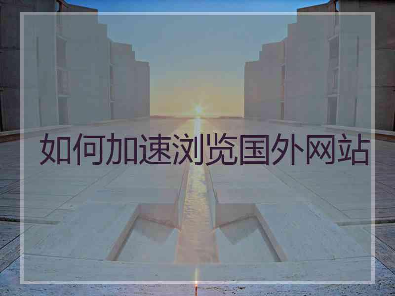 如何加速浏览国外网站