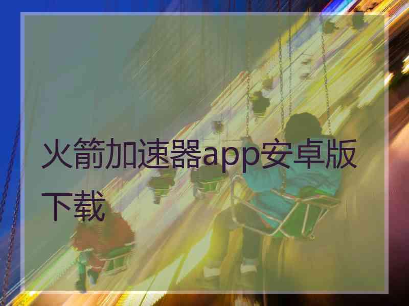 火箭加速器app安卓版下载