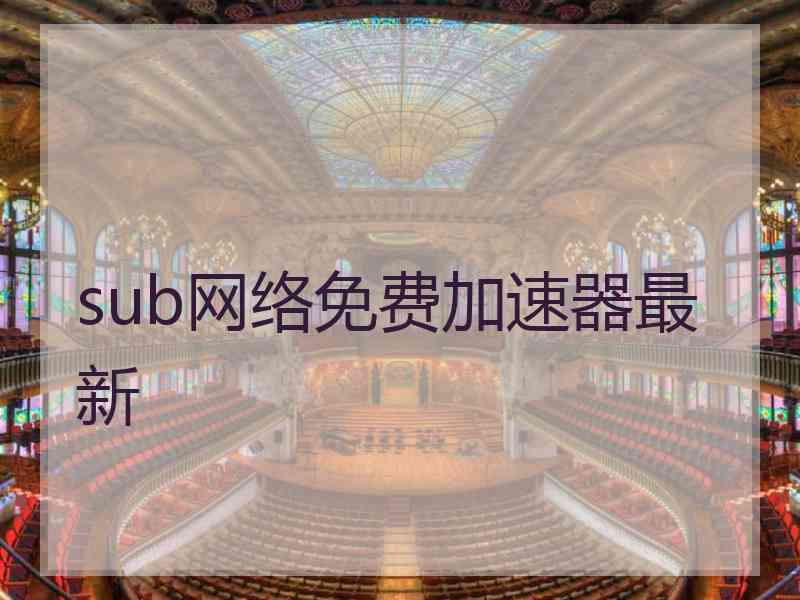 sub网络免费加速器最新