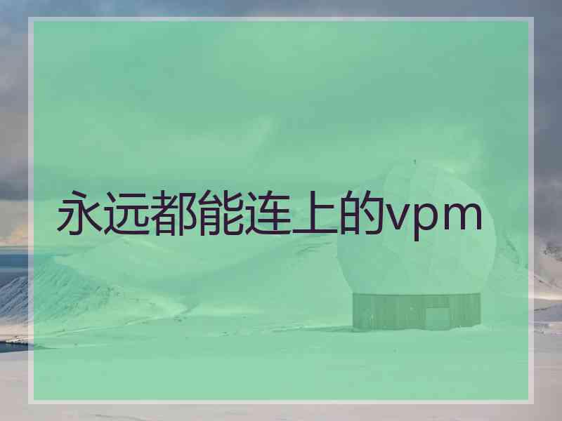 永远都能连上的vpm