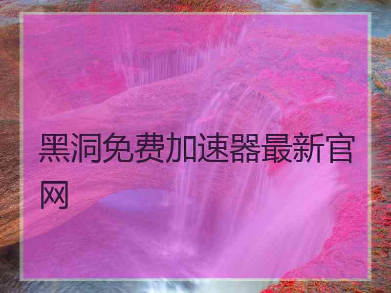 黑洞免费加速器最新官网
