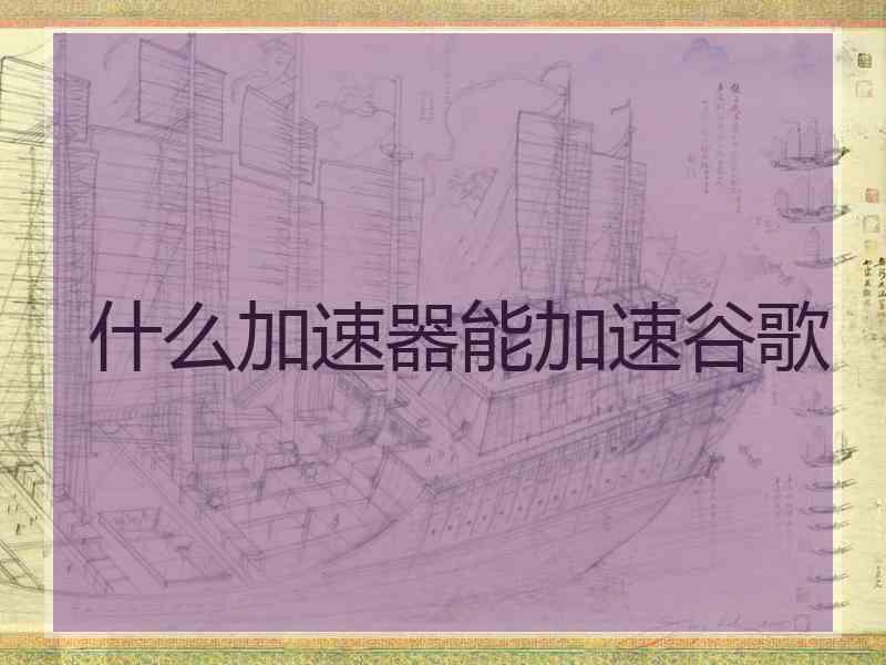 什么加速器能加速谷歌
