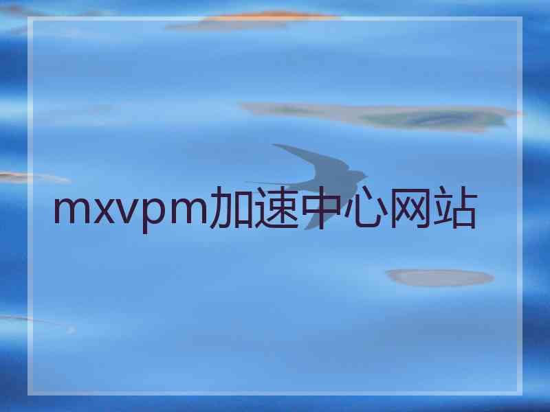mxvpm加速中心网站