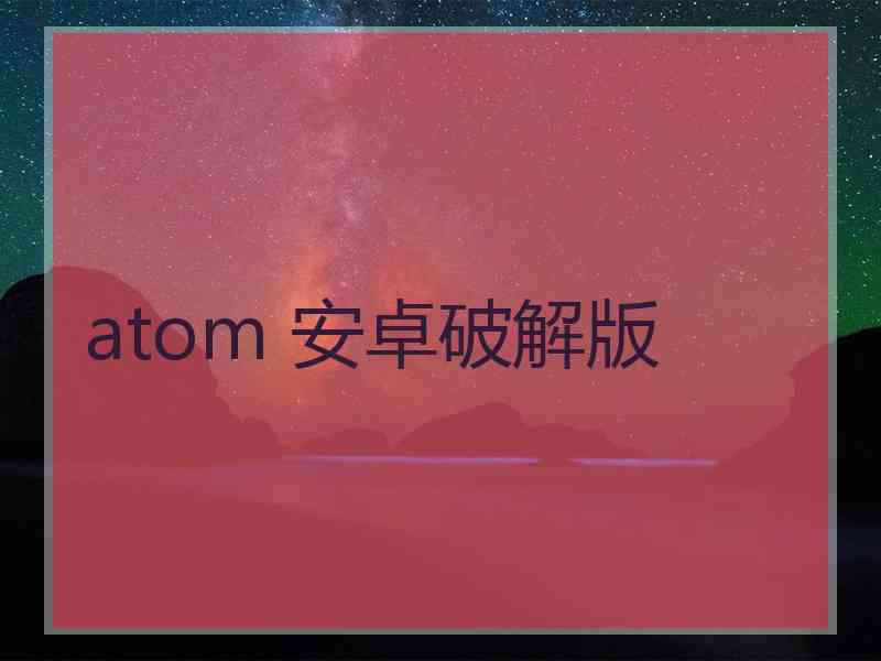 atom 安卓破解版