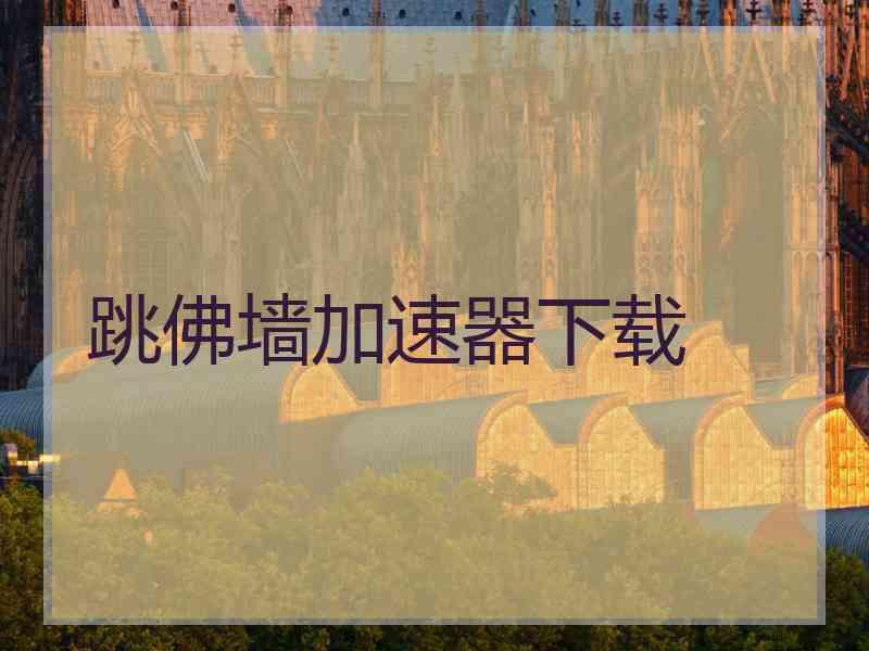 跳佛墙加速器下载