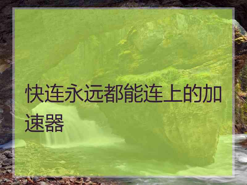 快连永远都能连上的加速器