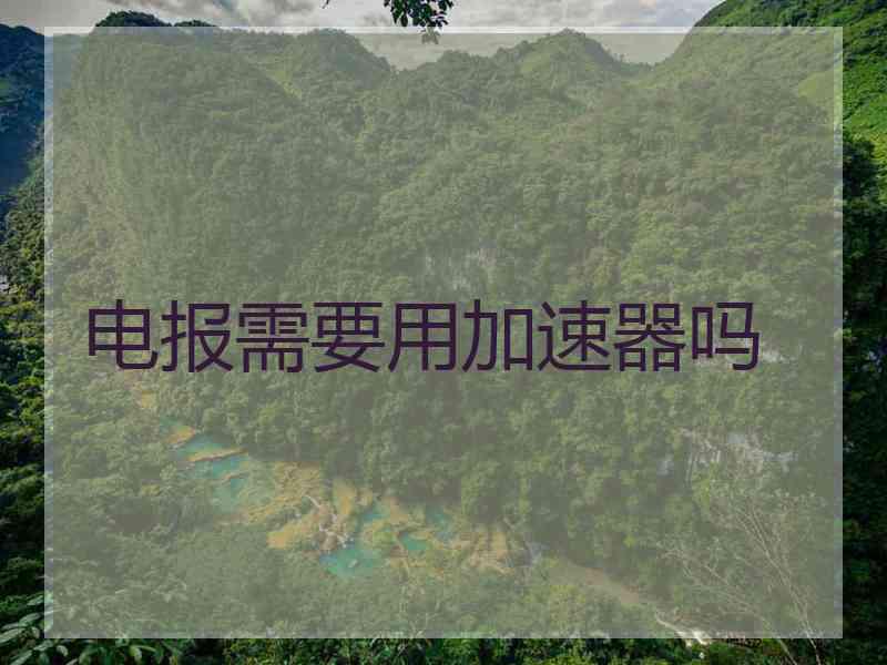 电报需要用加速器吗