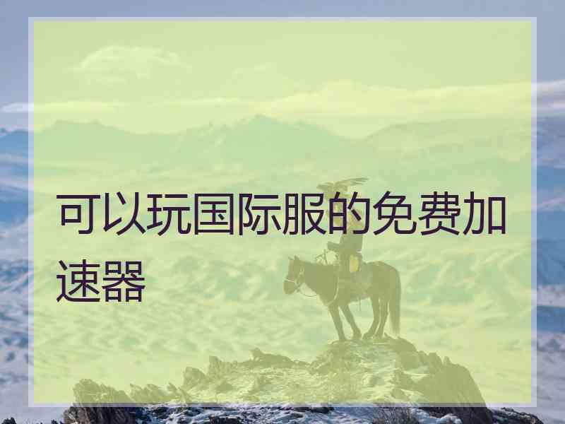 可以玩国际服的免费加速器
