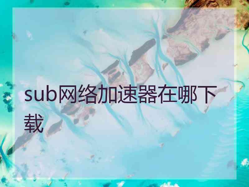 sub网络加速器在哪下载