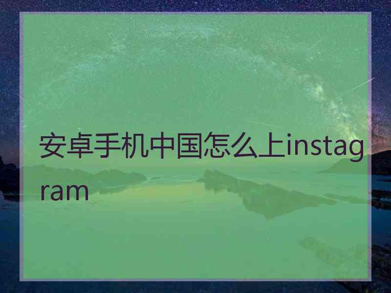 安卓手机中国怎么上instagram