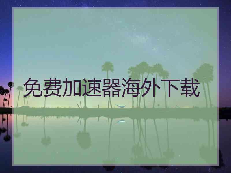 免费加速器海外下载