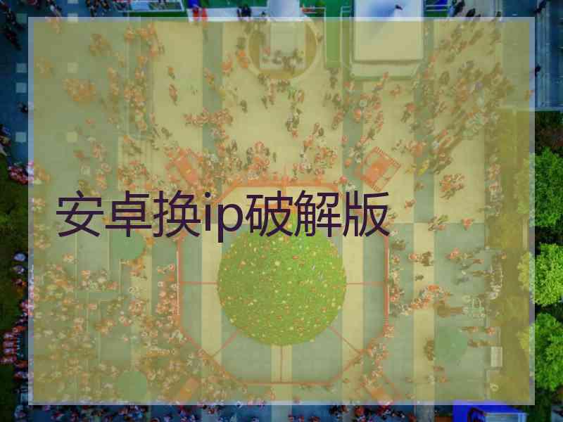 安卓换ip破解版