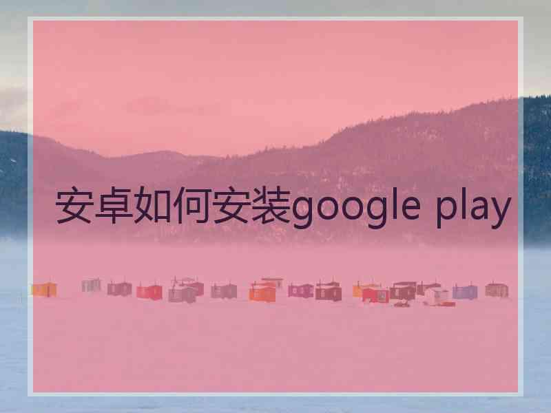 安卓如何安装google play
