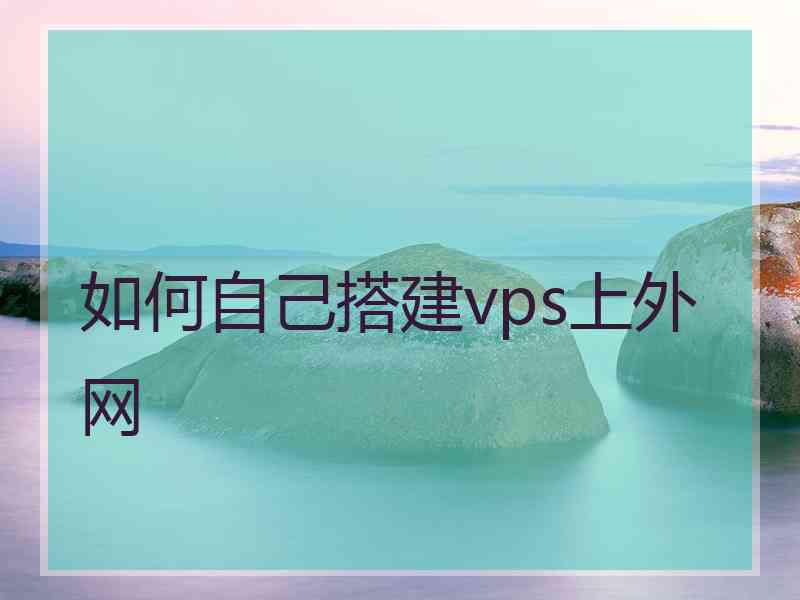 如何自己搭建vps上外网