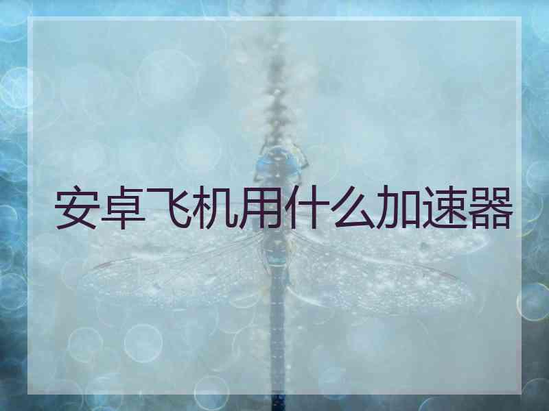 安卓飞机用什么加速器