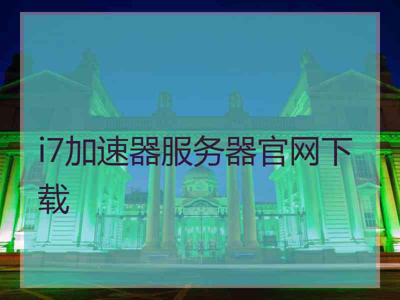 i7加速器服务器官网下载
