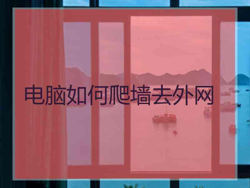 电脑如何爬墙去外网