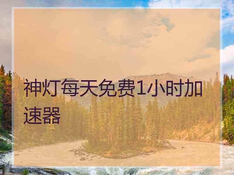 神灯每天免费1小时加速器