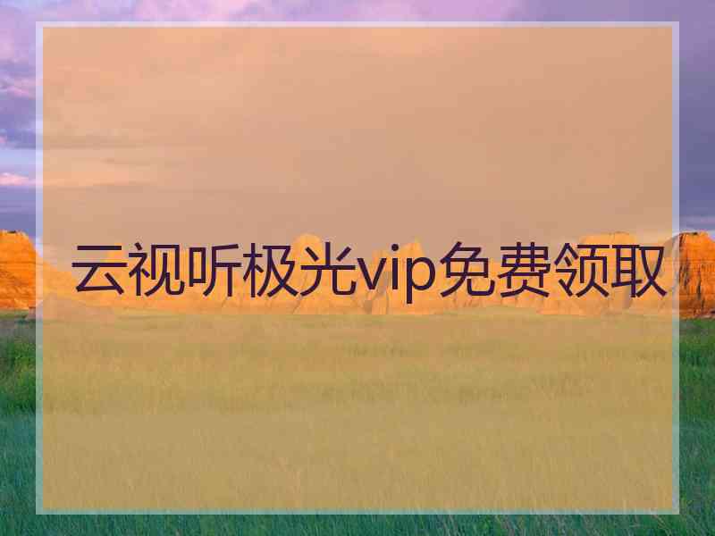 云视听极光vip免费领取