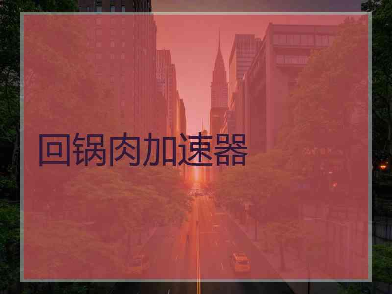 回锅肉加速器