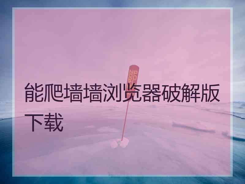 能爬墙墙浏览器破解版下载