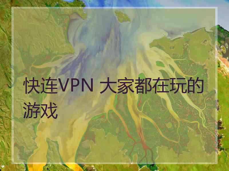 快连VPN 大家都在玩的游戏