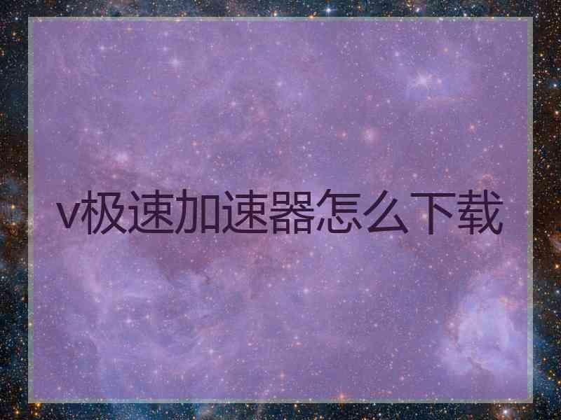 v极速加速器怎么下载