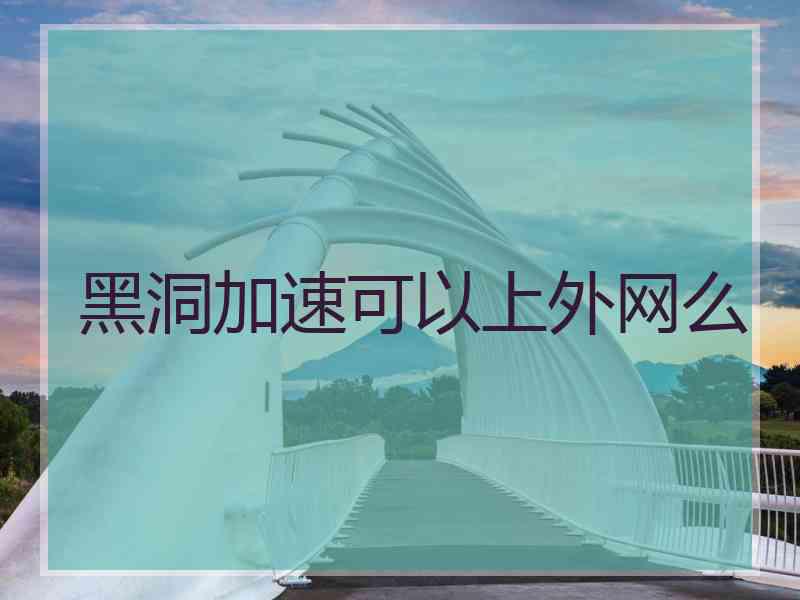 黑洞加速可以上外网么