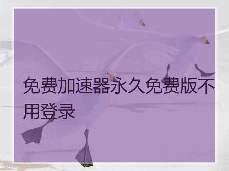免费加速器永久免费版不用登录