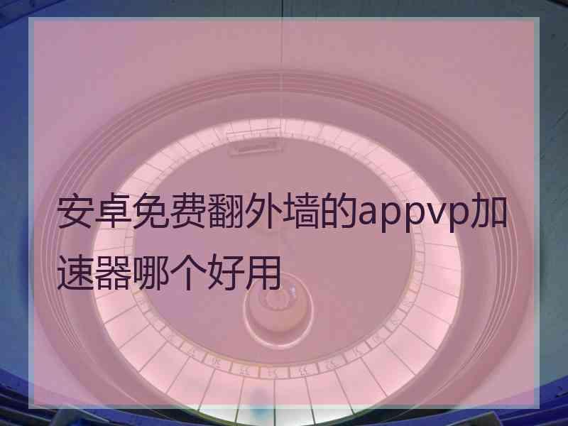 安卓免费翻外墙的appvp加速器哪个好用