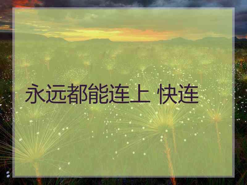 永远都能连上 快连