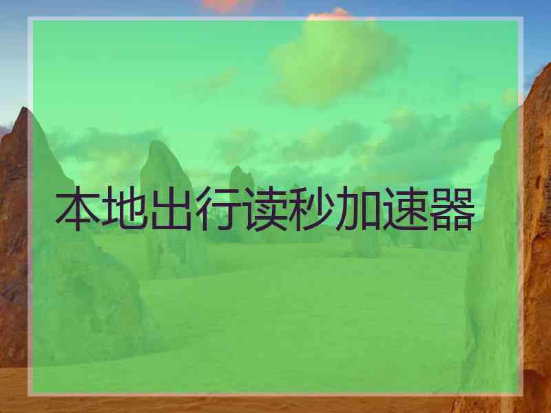 本地出行读秒加速器