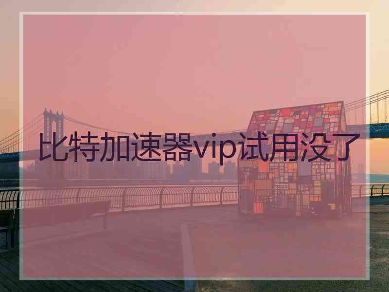 比特加速器vip试用没了