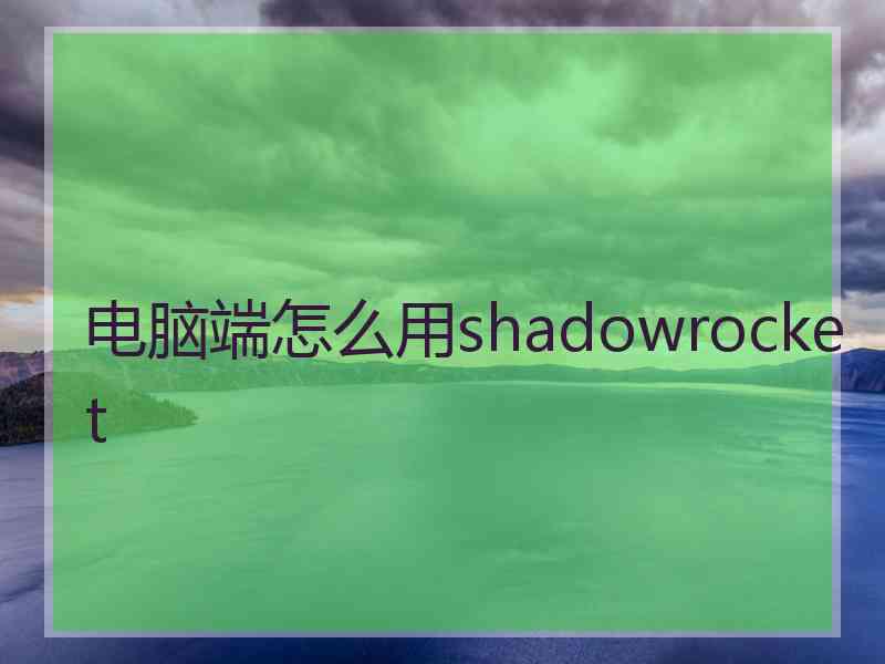 电脑端怎么用shadowrocket