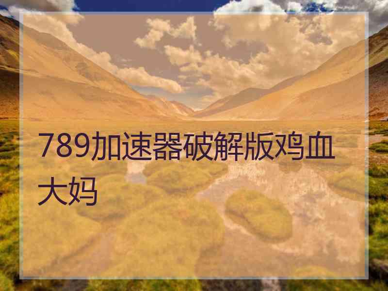 789加速器破解版鸡血大妈