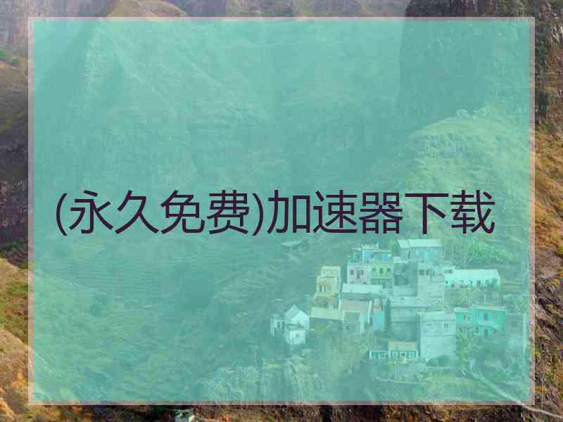 (永久免费)加速器下载