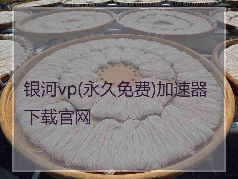 银河vp(永久免费)加速器下载官网