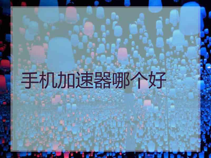 手机加速器哪个好