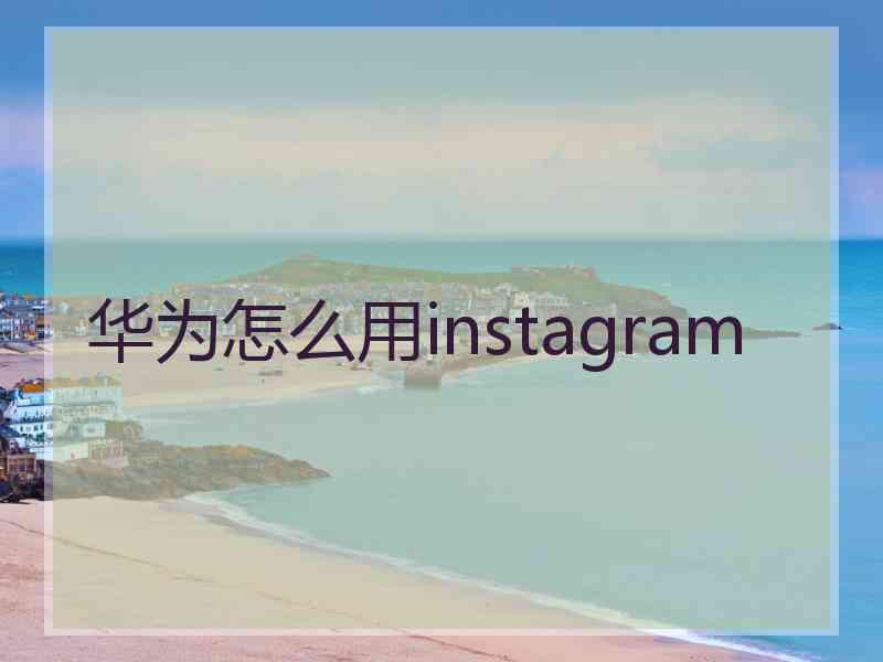华为怎么用instagram
