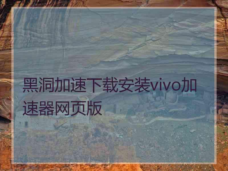 黑洞加速下载安装vivo加速器网页版