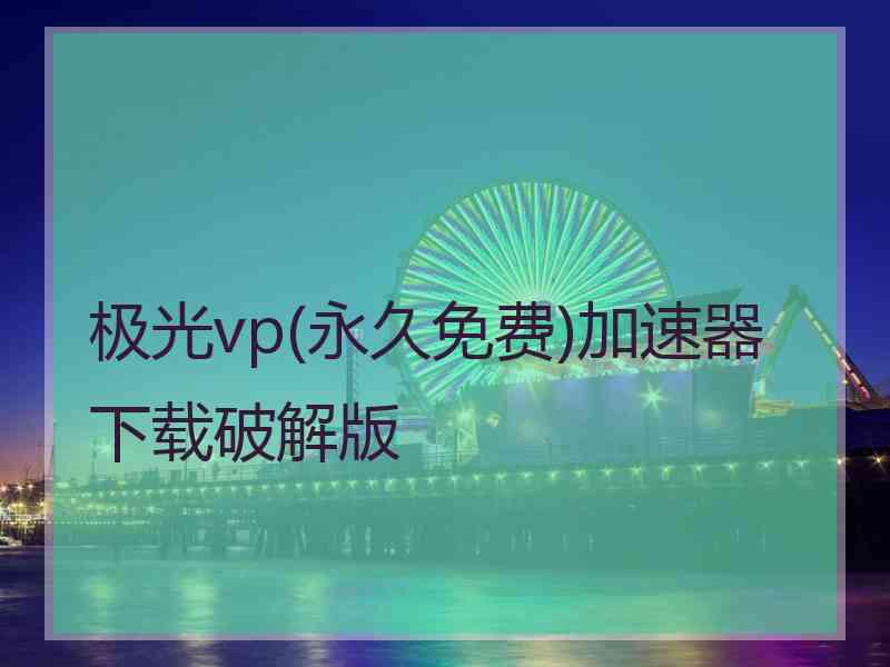 极光vp(永久免费)加速器下载破解版
