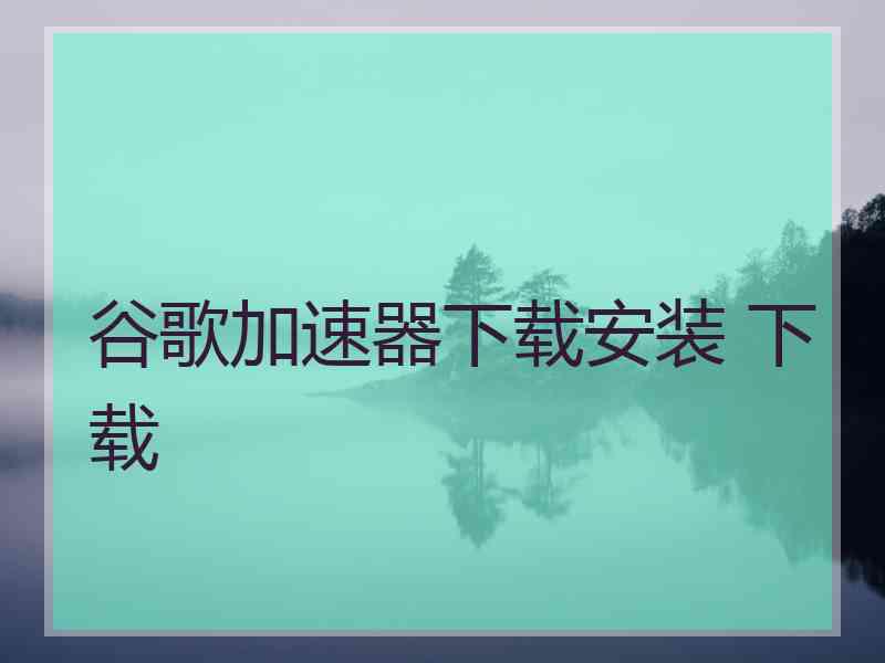 谷歌加速器下载安装 下载