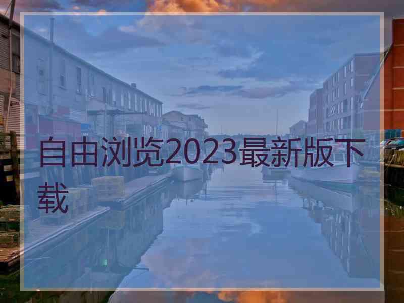 自由浏览2023最新版下载