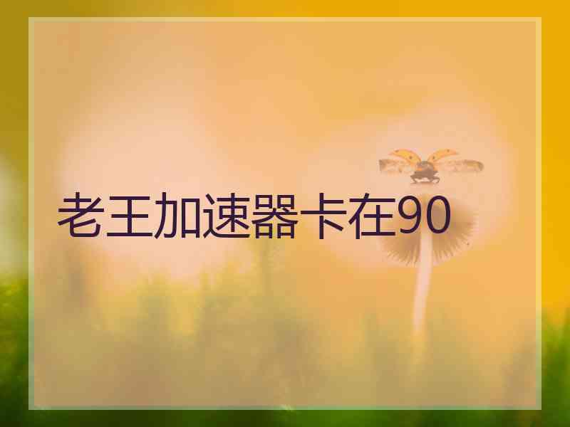 老王加速器卡在90