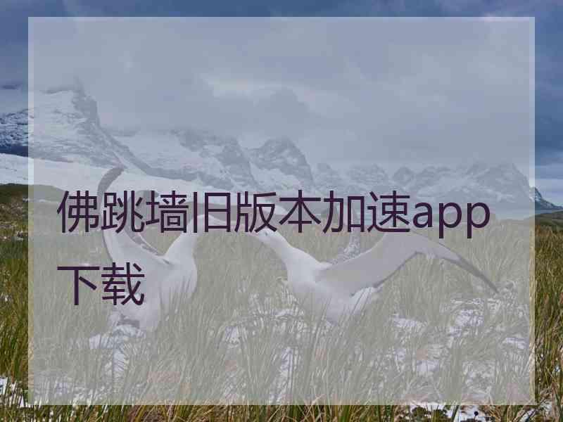 佛跳墙旧版本加速app下载