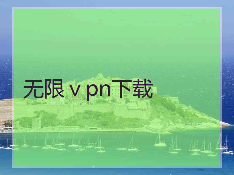 无限ⅴpn下载