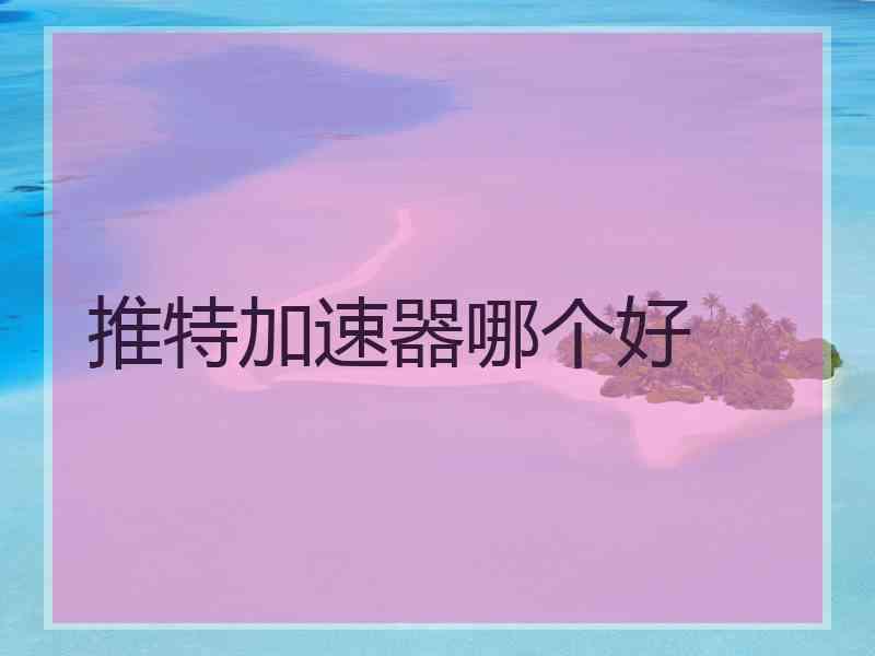 推特加速器哪个好
