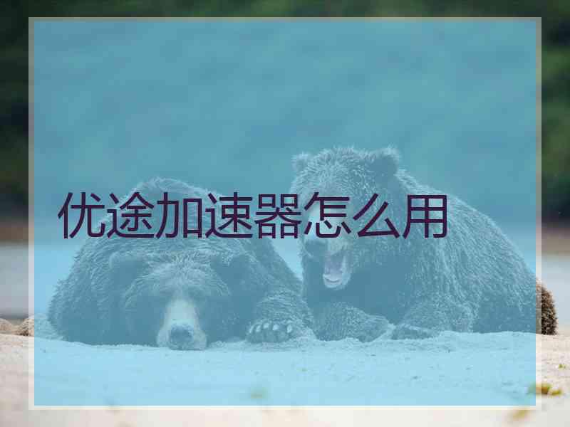 优途加速器怎么用