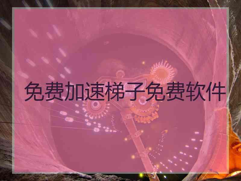 免费加速梯子免费软件