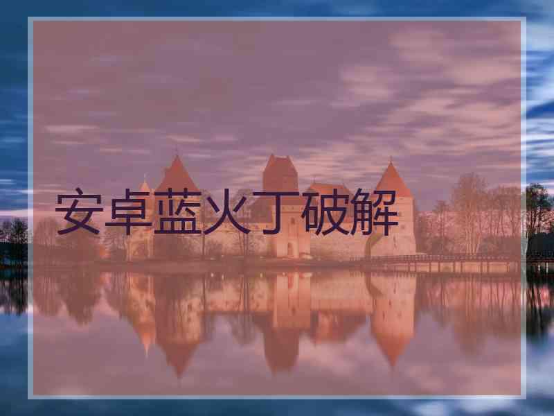 安卓蓝火丁破解